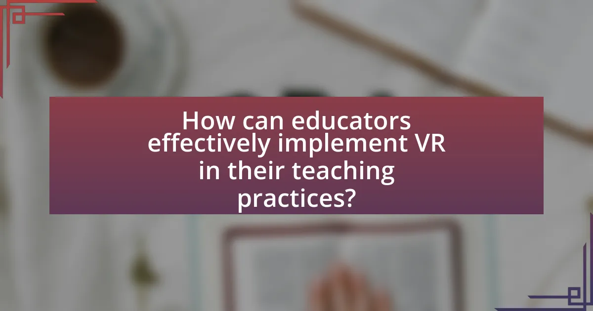 How can educators effectively implement VR in their teaching practices?