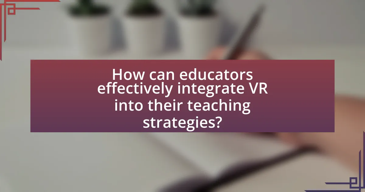 How can educators effectively integrate VR into their teaching strategies?