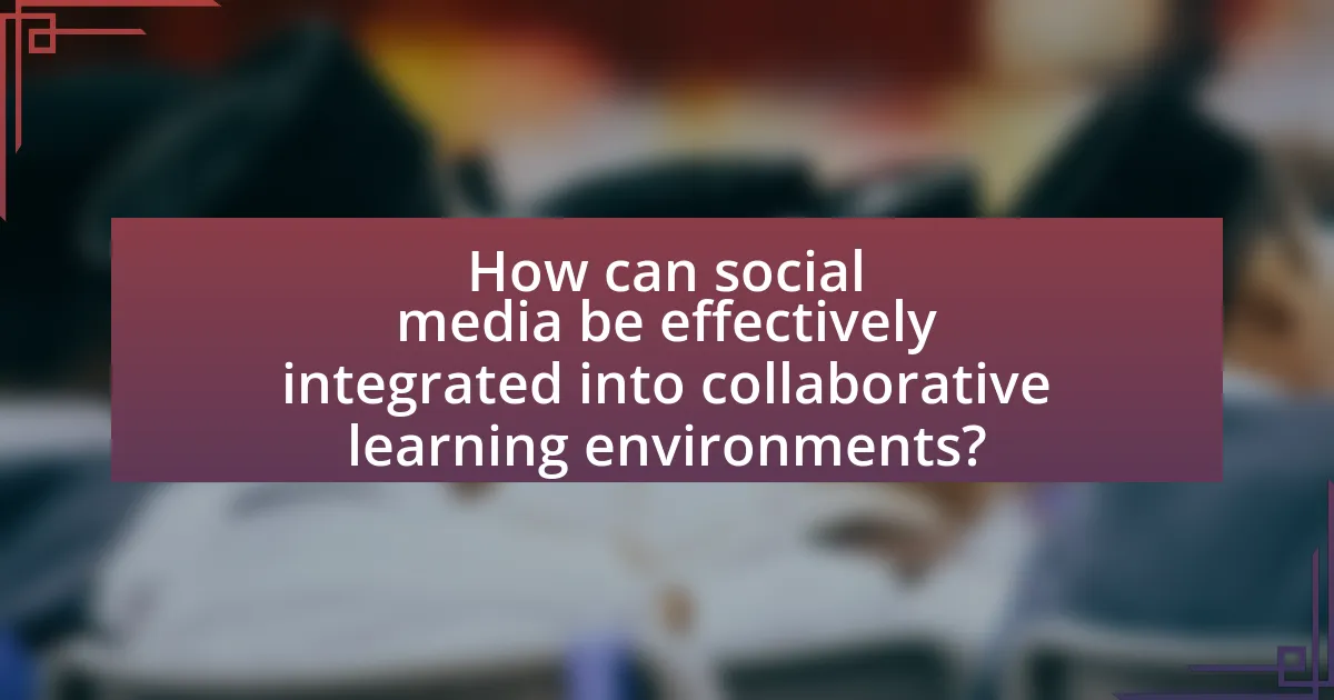 How can social media be effectively integrated into collaborative learning environments?