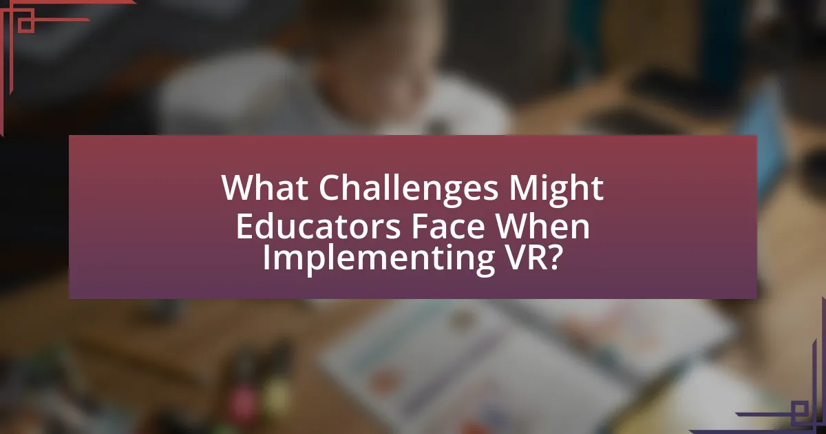 What Challenges Might Educators Face When Implementing VR?