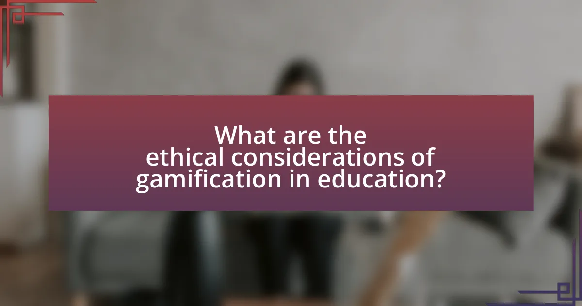 What are the ethical considerations of gamification in education?