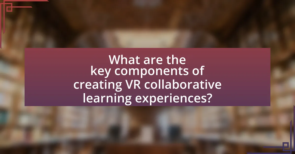 What are the key components of creating VR collaborative learning experiences?