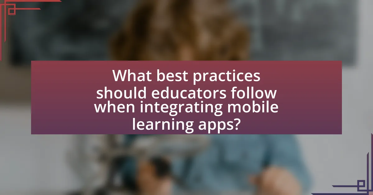 What best practices should educators follow when integrating mobile learning apps?