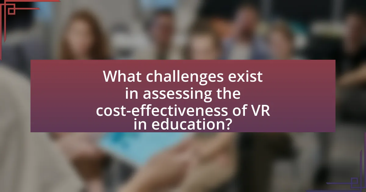 What challenges exist in assessing the cost-effectiveness of VR in education?