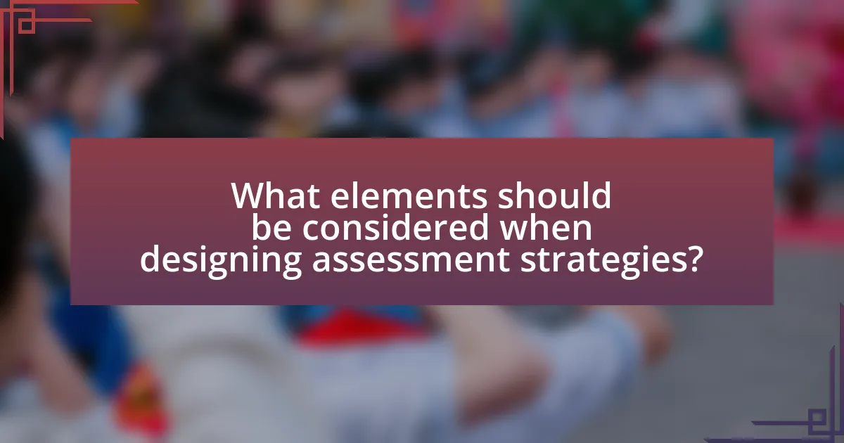 What elements should be considered when designing assessment strategies?