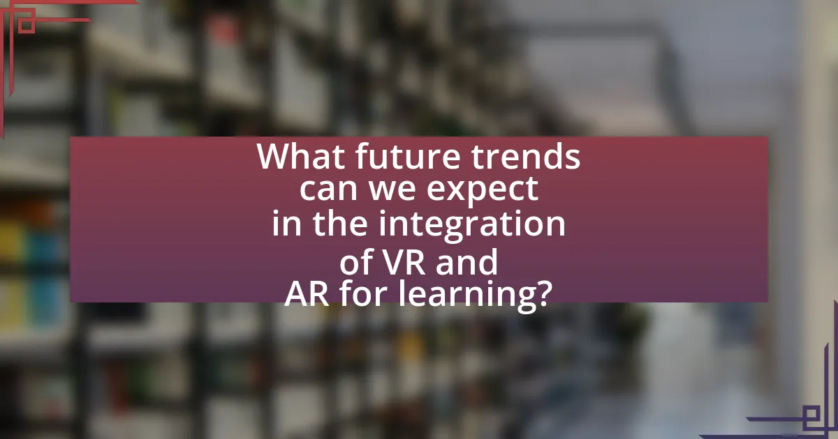 What future trends can we expect in the integration of VR and AR for learning?