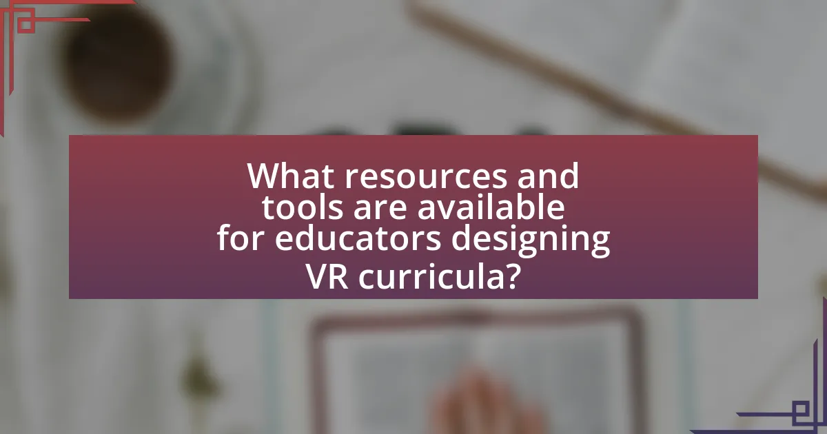 What resources and tools are available for educators designing VR curricula?